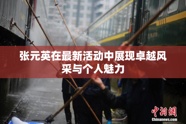 张元英在最新活动中展现卓越风采与个人魅力