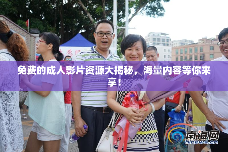 免费的成人影片资源大揭秘，海量内容等你来享！