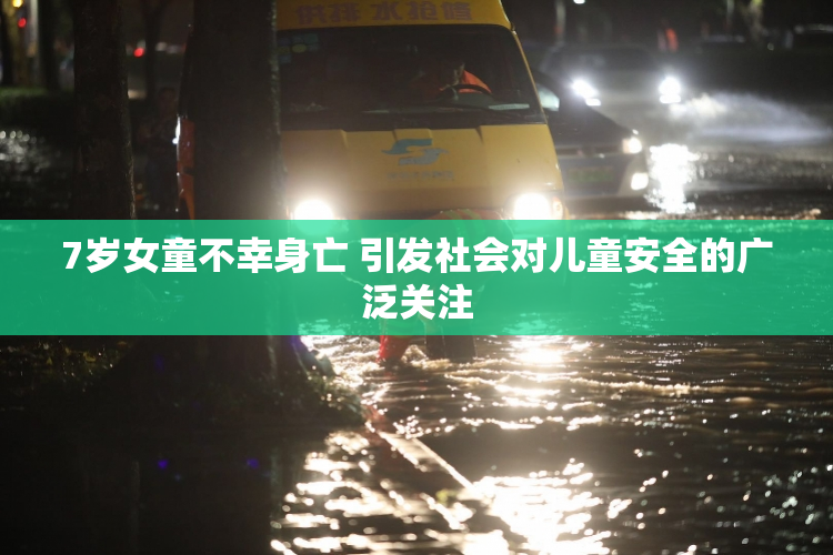 7岁女童不幸身亡 引发社会对儿童安全的广泛关注