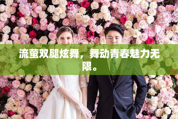 流萤双腿炫舞，舞动青春魅力无限。