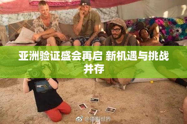 亚洲验证盛会再启 新机遇与挑战并存