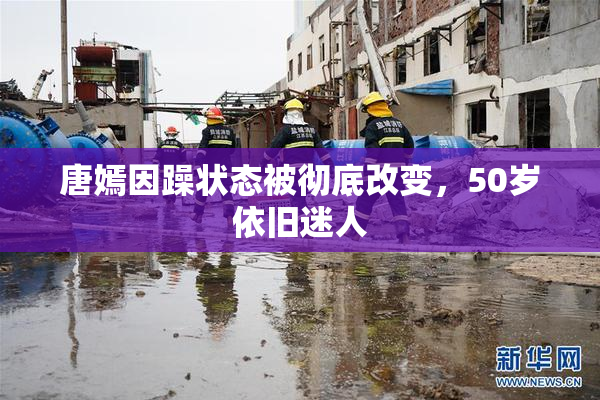 唐嫣因躁状态被彻底改变，50岁依旧迷人