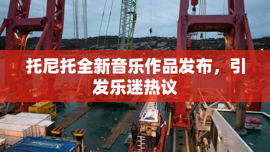 托尼托全新音乐作品发布，引发乐迷热议