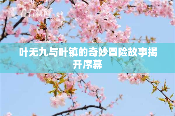 叶无九与叶镇的奇妙冒险故事揭开序幕