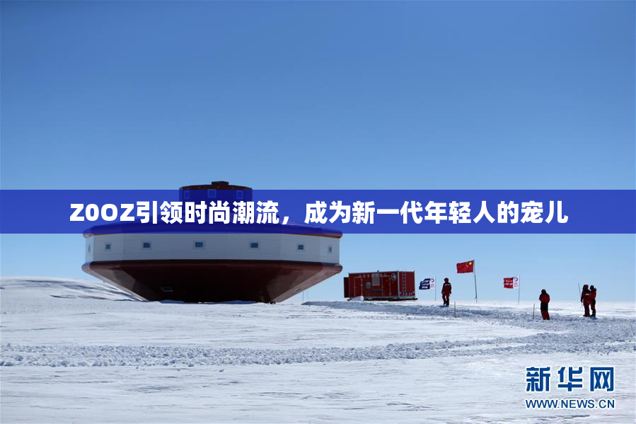 Z0OZ引领时尚潮流，成为新一代年轻人的宠儿