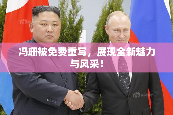 冯珊被免费重写，展现全新魅力与风采！