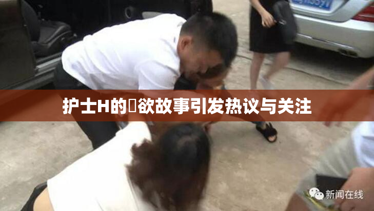 护士H的婬欲故事引发热议与关注