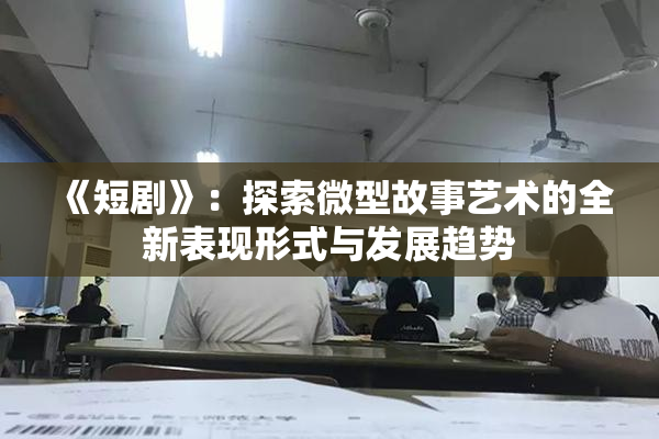 《短剧》：探索微型故事艺术的全新表现形式与发展趋势