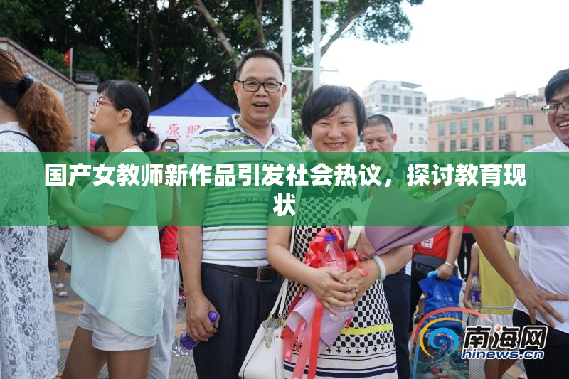 国产女教师新作品引发社会热议，探讨教育现状