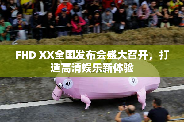 FHD XX全国发布会盛大召开，打造高清娱乐新体验