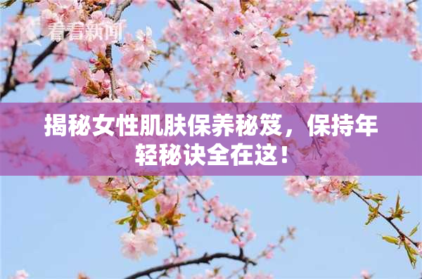 揭秘女性肌肤保养秘笈，保持年轻秘诀全在这！