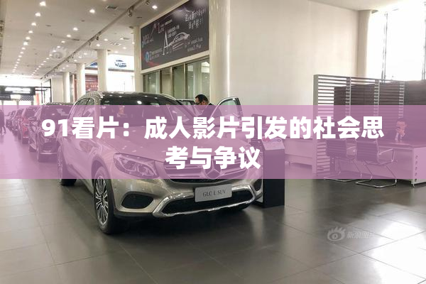 91看片：成人影片引发的社会思考与争议