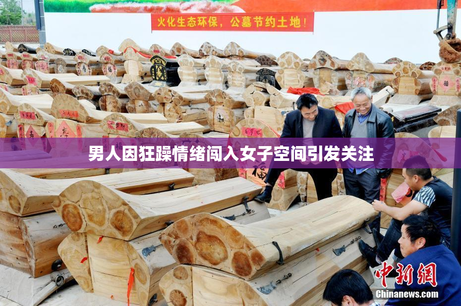 男人因狂躁情绪闯入女子空间引发关注