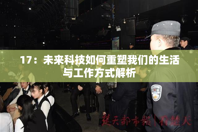 17：未来科技如何重塑我们的生活与工作方式解析