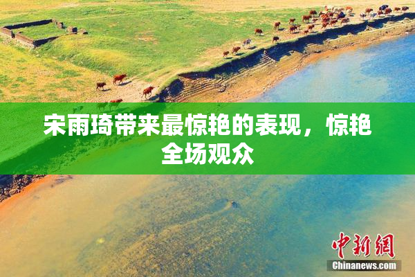 宋雨琦带来最惊艳的表现，惊艳全场观众