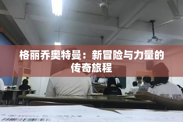 格丽乔奥特曼：新冒险与力量的传奇旅程