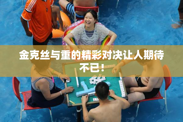 金克丝与重的精彩对决让人期待不已！