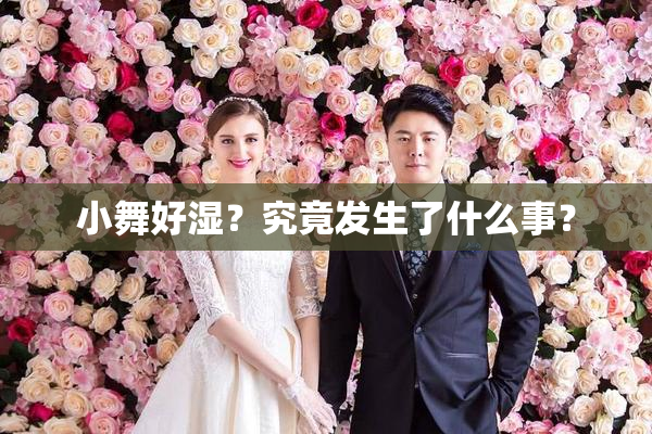 小舞好湿？究竟发生了什么事？