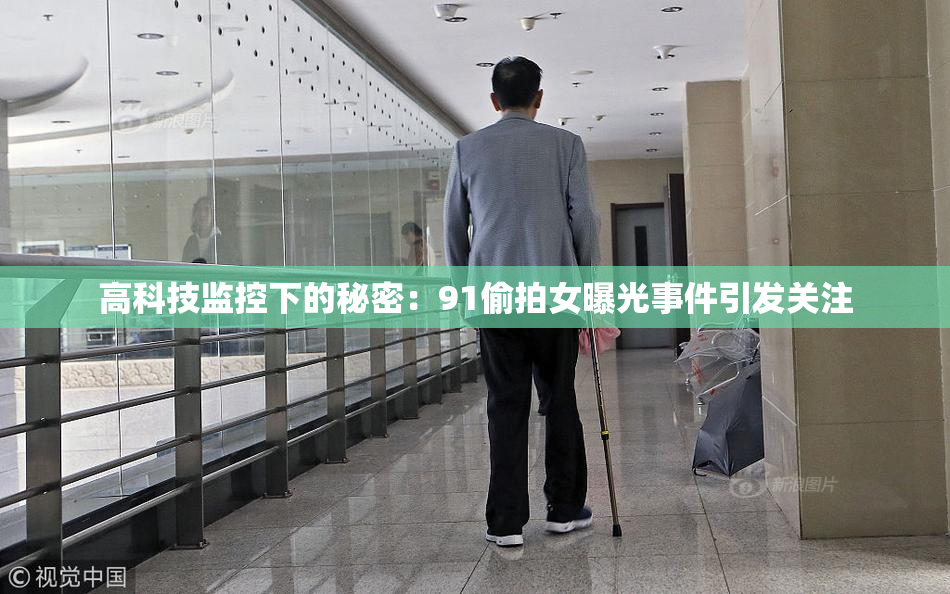 高科技监控下的秘密：91偷拍女曝光事件引发关注