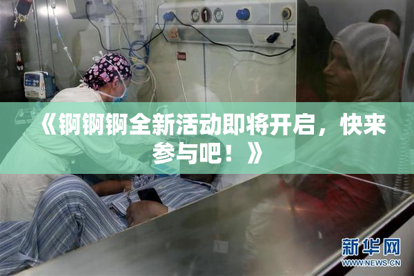 《锕锕锕全新活动即将开启，快来参与吧！》