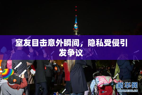 室友目击意外瞬间，隐私受侵引发争议