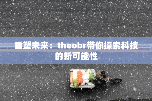 重塑未来：theobr带你探索科技的新可能性