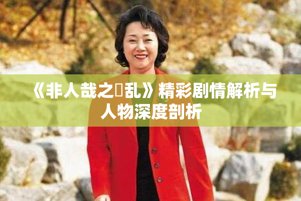 《非人哉之婬乱》精彩剧情解析与人物深度剖析