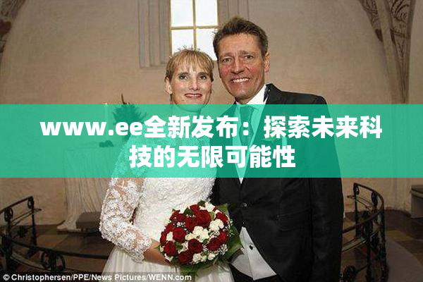 www.ee全新发布：探索未来科技的无限可能性