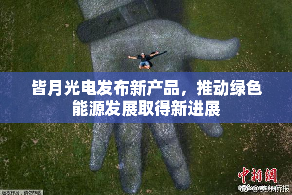 皆月光电发布新产品，推动绿色能源发展取得新进展