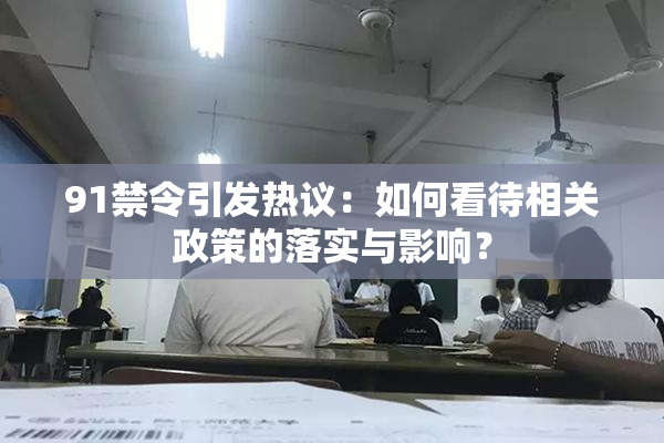 91禁令引发热议：如何看待相关政策的落实与影响？