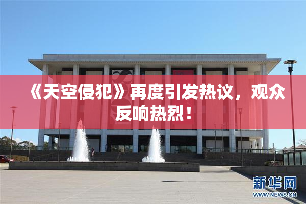 《天空侵犯》再度引发热议，观众反响热烈！