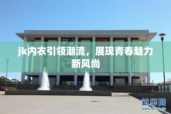 jk内衣引领潮流，展现青春魅力新风尚