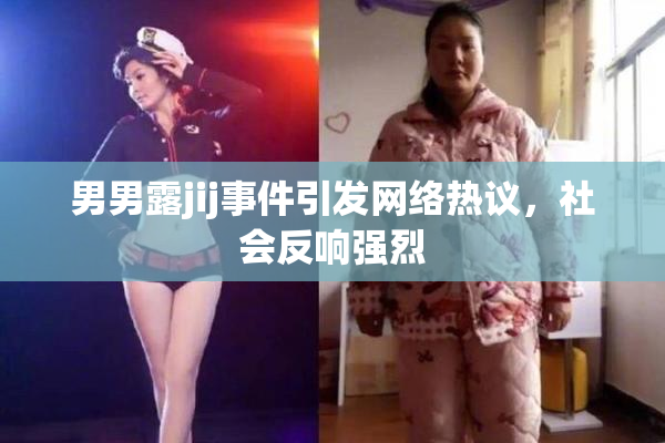 男男露jij事件引发网络热议，社会反响强烈