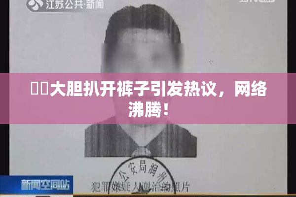 妺妺大胆扒开裤子引发热议，网络沸腾！