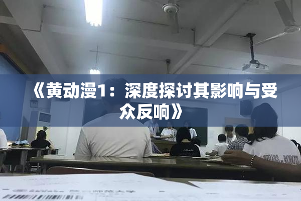 《黄动漫1：深度探讨其影响与受众反响》