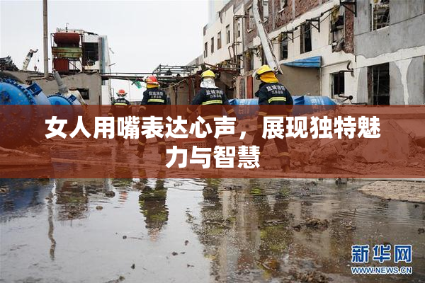女人用嘴表达心声，展现独特魅力与智慧