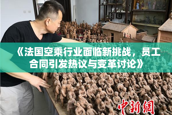《法国空乘行业面临新挑战，员工合同引发热议与变革讨论》