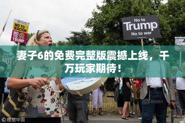 妻子6的免费完整版震撼上线，千万玩家期待！