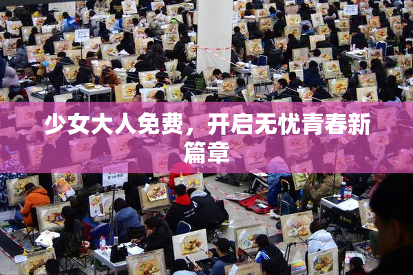 少女大人免费，开启无忧青春新篇章