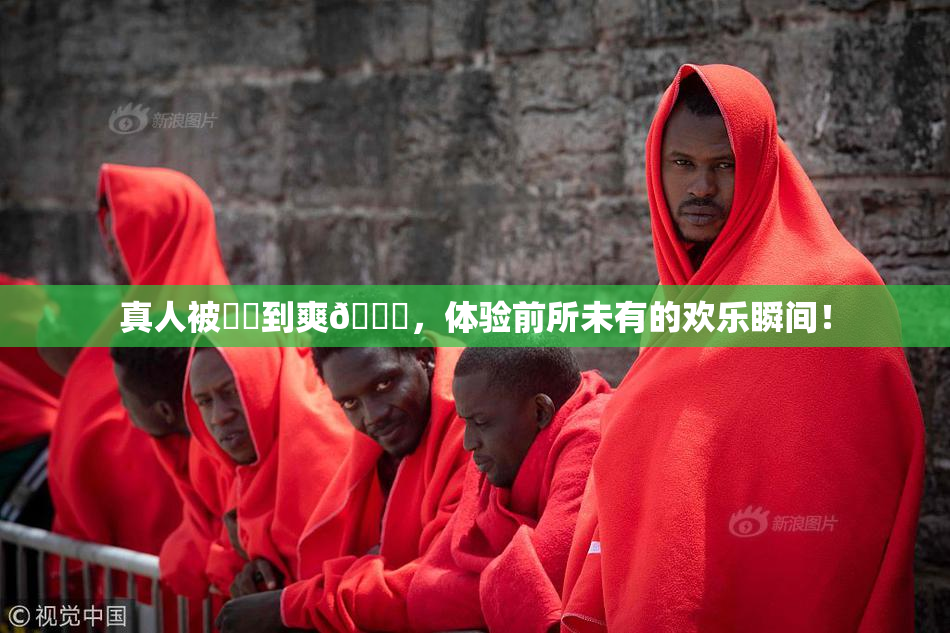 真人被❌‌到爽🔞，体验前所未有的欢乐瞬间！