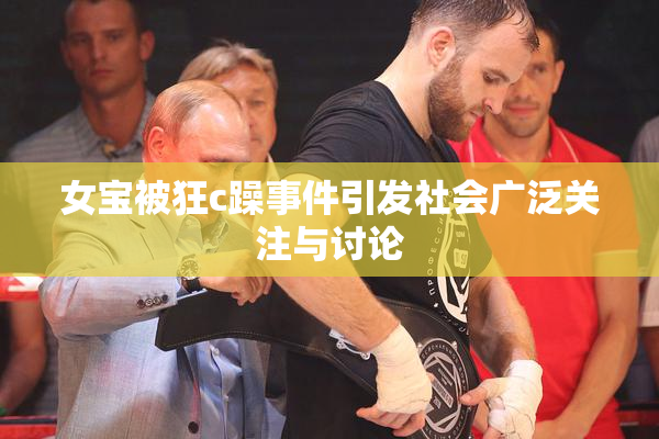 女宝被狂c躁事件引发社会广泛关注与讨论