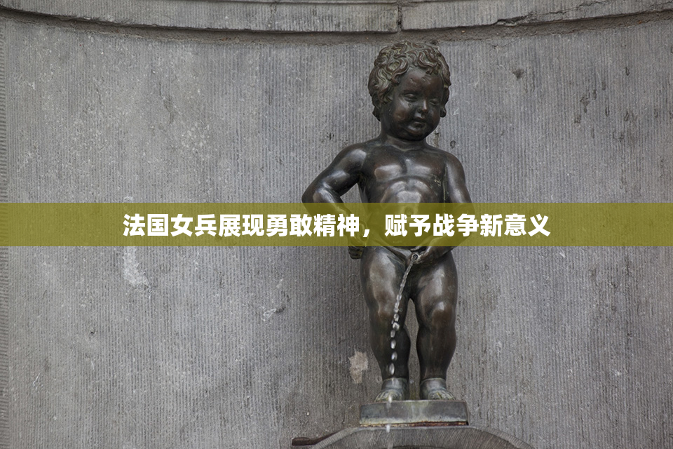 法国女兵展现勇敢精神，赋予战争新意义