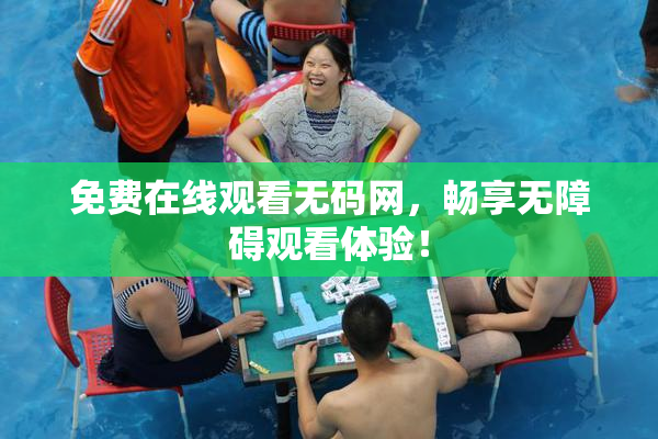 免费在线观看无码网，畅享无障碍观看体验！
