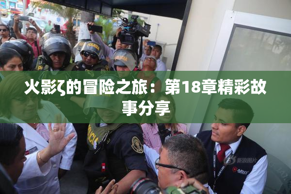 火影ζ的冒险之旅：第18章精彩故事分享