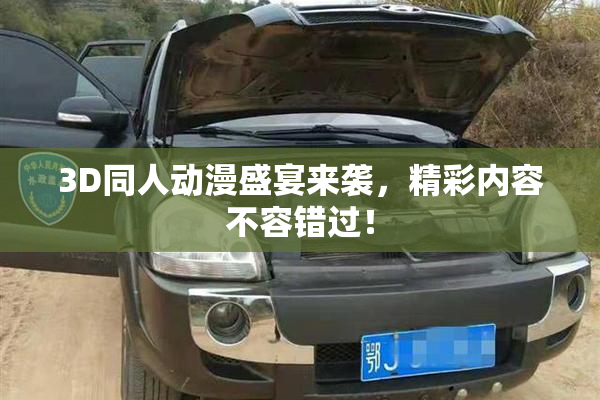 3D同人动漫盛宴来袭，精彩内容不容错过！