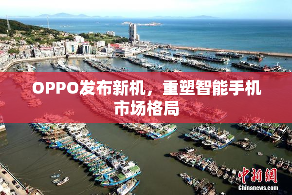 OPPO发布新机，重塑智能手机市场格局