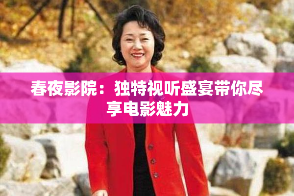 春夜影院：独特视听盛宴带你尽享电影魅力