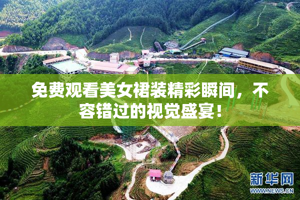 免费观看美女裙装精彩瞬间，不容错过的视觉盛宴！