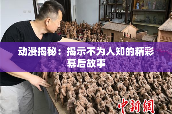 动漫揭秘：揭示不为人知的精彩幕后故事