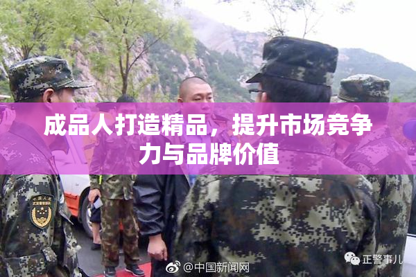 成品人打造精品，提升市场竞争力与品牌价值